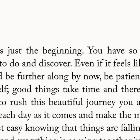 Charlotte Freeman on Instagram: "✨ The “Extraordinary” Print ✨ This is just the beginning. You have so much more to do and discover. Even if it feels like you should be further along by now, be patient with yourself; good things take time and there is no need to rush this beautiful journey you are on. Take each day as it comes and make the most of it. Rest easy knowing that things are falling into place, and everything is coming together just like how you hoped they would in your mind. Don’t waste any of your precious breaths comparing your progress to anyone else. Inspiration goes so much further than comparison and you’re far too special and unique to measure your success by external factors. Good things take time, and my dear, you’re destined for the extraordinary. #growth #healing #he Charlotte Freeman, Love Reminder, Be Patient With Yourself, Falling Into Place, H Words, You Ve Got This, Things Take Time, Good Things Take Time, Take Time