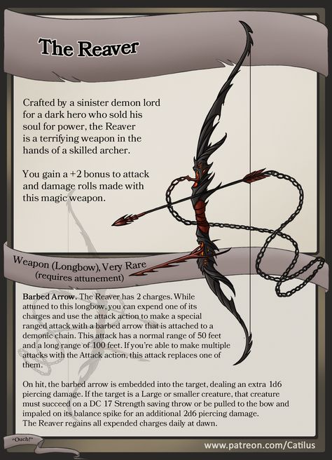 Item Spotlight: The Reaver
Crafted by a sinister demon lord for a dark hero who sold his soul for power, the Reaver is a terrifying weapon in the hands of a skilled archer. 
FULL-SIZED printable version of The Reaver and many other amazing items and adventures (FOR FREE) at my Patreon: www.patreon.com/Catilus

Dungeons and Dragons Item! 

#Catilus #dnd #homebrew #item #roleplay #ttrpg #patreon #treasure #magic #loot #Theomachy #demon #bow Dnd Stories, Dungeon Master's Guide, Dnd Classes, Dungeons And Dragons 5e, D D Items, Dungeons And Dragons Classes, Dnd Dragons, Dnd 5e Homebrew, Dungeons And Dragons Game