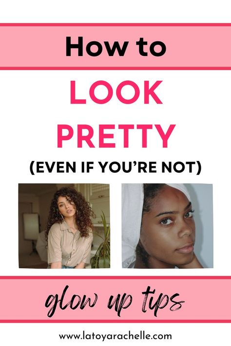 Pinterest pin with the headline 'How to Look Pretty (Even If You're Not)' in bold pink and black text. Below, there are two images: the left shows a woman with curly hair in a casual button-up shirt sitting indoors, and the right features a fresh-faced woman with a towel wrapped around her head, showcasing a dewy complexion. The bottom section reads 'glow up tips' in a playful script, alongside the website www.latoyarachelle.com. Physical Glow Up Checklist, How To Glow Up In One Week, Glow Up Fast, Make Yourself More Attractive, Beauty Checklist, Tips For Beauty, Attractive Tips, Glow Up Challenge, Reinventing Yourself