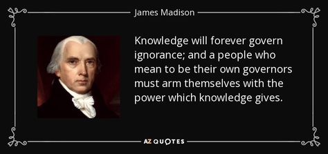 Knowledge will forever govern ignorance; and a people who mean to be their own governors must arm themselves with the power which knowledge gives. - James Madison James Madison Quotes, Founding Fathers Quotes, Separation Of Church And State, Paper Quote, First Principle, James Madison, Military Forces, American Presidents, Founding Fathers