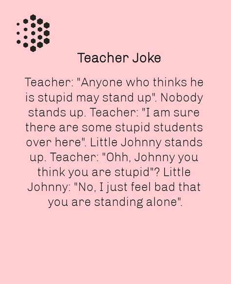 Teacher: "Anyone who thinks he is stupid may stand up". Nobody stands up. Teacher: "I am sure there are some stupid students over here". Little Johnny stands up. Teacher: "Ohh, Johnny you think you are stupid"? Little Johnny: "No, I just feel bad that you are standing alone". What Does School Stand For Funny, Teacher And Student Jokes, Student Jokes, Teacher Jokes, Standing Alone, Relatable Stuff, Funny Facts, Stand Up, You Think