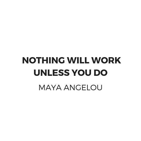 Maya Angelou Inspiration Quotes -  Nothing will work unless you do  #redbubble  #motivation  #inspiration #quotes #wisdom #happiness #success #passion #giftideas Motivational Quotes For Success Landscape, Nothing Will Work Unless You Do, Motivational Slogans, Quotes For Success, Quotes Wisdom, Framed Quotes, Desk Space, Motivational Phrases, Happy Words