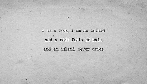 Simon and Garfunkel   I am a rock, I am an Island and a rock feels no pain and an island never cries Intellectual Conversation, Island Quotes, Simon And Garfunkel, Say What You Mean, Paul Simon, Changing Quotes, The Sound Of Music, Life Changing Quotes, Love Never Fails