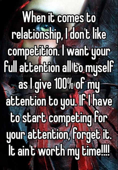 "When it comes to relationship, I don't like competition. I want your full attention all to myself as I give 100% of my attention to you. If I have to start competing for your attention, forget it. It ain't worth my time!!!!" If I Have To Compete For Your Attention, Full Attention Quotes, Not Competing For Your Attention, I Only Have Myself Quotes, Time And Attention Quotes, Competing For Attention Quotes, I Will Not Beg For Your Attention, I Want Your Attention, I Won't Beg