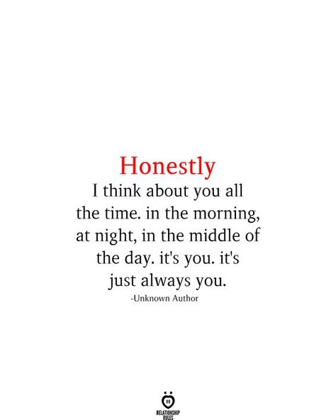 Honestly I think about you all the time. in the morning, at night, in the middle of the day. it's you. it's just always you. -Unknown Author Thinking Of You Boyfriend Quotes, Thinking Of You Quotes, Sweet Love Quotes, Soulmate Quotes, Simple Love Quotes, Love Phrases, Love Quotes For Her, Boyfriend Quotes, Romantic Love Quotes