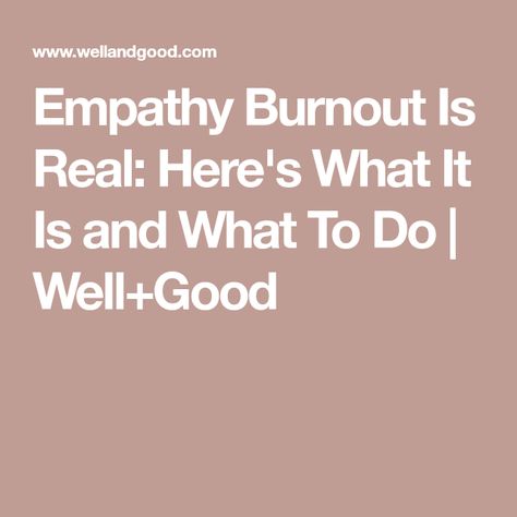 Empathy Burnout Is Real: Here's What It Is and What To Do | Well+Good Empathy Burnout, Feeling Numb, Well And Good, Care For Others, Clinical Psychologist, Human Brain, Free Workouts, Expressing Gratitude, Liking Someone