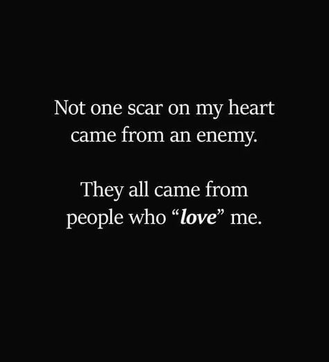 Not One Scar On My Heart Came From An Enemy. They All Came From People Who "Love" Me. Came From Nothing Quotes, Not One Scar Came From My Enemy, I'm Not Your Enemy Quotes, Not A Single Scar Is From An Enemy, Books Lovers Quotes, Scars Quotes Deep, Quotes Facebook Cover, Enemy Quotes, Guard Your Heart Quotes