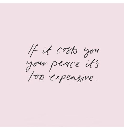 If It Takes Your Peace Its Too Expensive, Organic Love Quotes, Prioritise Your Peace Quotes, My Peace Is More Important Quotes, Prioritise Yourself Quotes, My Peace Is More Important, Your Peace Is More Important, Love Your Own Company, Work Values