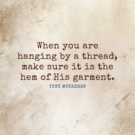 When you are hanging by a thread, make sure it is the hem of His garment. - SermonQuotes Hem Of His Garment Quotes, Hanging By A Thread Quotes, Hanging On By A Thread Quotes, The Hem Of His Garment, Hem Of His Garment, Gods Heart, Judas Kiss, Meditation Place, Sermon Quotes