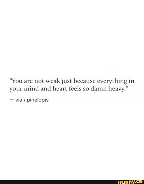 Feel Awful Quotes, When You Have A Heavy Heart, Staring Over Quote, Feeling On Edge Quotes, Weak Heart Quotes, First And Last Thing On My Mind, My Feelings Haven't Changed, My Soul Feels Heavy, I Am Not Weak Quotes