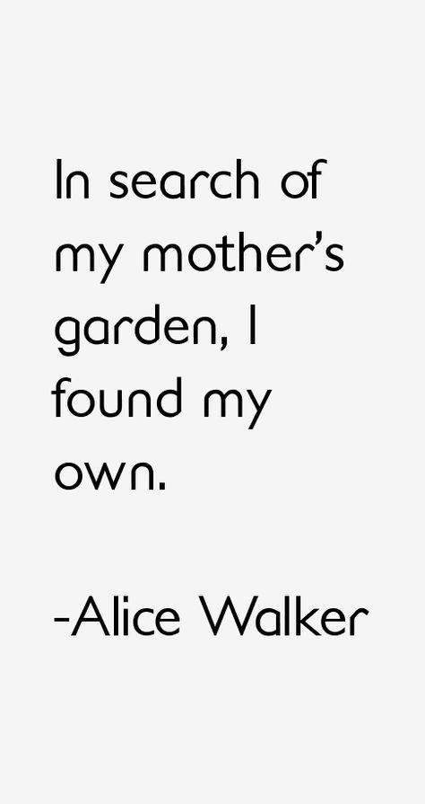 In search of my mother's garden, I found my own. - Alice Walker Mothers Day Garden Quotes, Alice Walker, Garden Quotes, Interesting Quotes, Famous Quotes, Proverbs, Quote Of The Day, Words Of Wisdom, Year Old