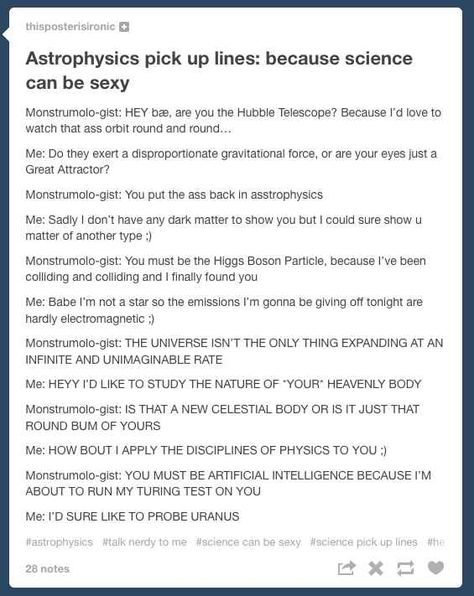 Putting the “ass” in “as(s)trophysics.” and a zillion more hilarious and geeky pickup lines. I love the one that's 2 geeks just firing lines back and forth at each other endlessly, one upping each other's smooth moves Literature Pick Up Lines, Space Pick Up Lines, Dark Academia Series, Tumblr Smooth, Hilarious Pick Up Lines, Science Pick Up Lines, The Best Pick Up Lines, Tyler Gray, Nerdy Pick Up Lines