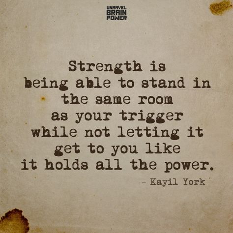 Strength is being able to stand in the same room as your trigger while not letting it get to you like it holds all the power.  – Kayil York Strength In The Struggle Quotes, Quotes About Not Letting It Get To You, Knowing Where You Stand Quotes, Learning To Live Again Quotes, Hold On Quotes Strength, Kayil York Quotes, Stand In Your Power Quotes, Quotes About Triggers, Stand In Your Power