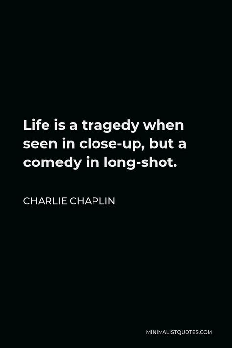 Charlie Chaplin Quote: Life is a tragedy when seen in close-up, but a comedy in long-shot. Tragedy Quote, Tragedy Quotes, Shots Quote, Chaplin Quotes, Charlie Chaplin Quotes, Cristiano Ronaldo Quotes, Die Quotes, Ronaldo Quotes, Wise Thoughts