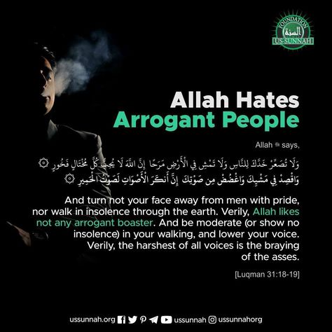 Allah ﷻ says: ❝And turn not your face away from men with pride, nor walk in insolence through the earth. Verily, Allah likes not any arrogant boaster. And be moderate (or show no insolence) in your walking, and lower your voice. Verily, the harshest of all voices is the braying of the asses.❞ [Luqman 31:18-19] 📥 Your change can make a change. Give $5 today: ussunnah.org/orphans #ussunnah #quran #Luqman #Allah #pride #arrogance #insolence #moderate #islam #muslim #believer Arrogance Quotes Islam, Arrogance In Islam, Friday Quran, Arrogance Quotes, Saw Quotes, Arrogant People, Mufti Menk, Islamic Sayings, Islamic History