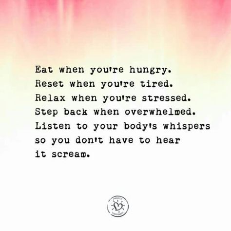 Eat when you're hungry. Reset when you're tired. Relax when you're stressed. Step back when overwhelmed. Listen to your body's whispers so you don't have to hear it scream.  - Project Happiness fb Happy Tips, Body Quotes, Chicken Soup For The Soul, Healthy Quotes, Soup For The Soul, Spiritual Wisdom, True Life, Motivational Words, Free Sign