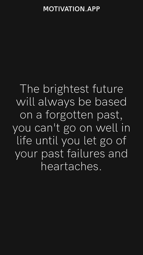 The brightest future will always be based on a forgotten past, you can't go on well in life until you let go of your past failures and heartaches. From the Motivation app: https://motivation.app Forget The Past Quotes, Past Quotes, Motivation App, Forgetting The Past, Future Love, Random Quotes, Inspirational Thoughts, Positive Words, Quotable Quotes