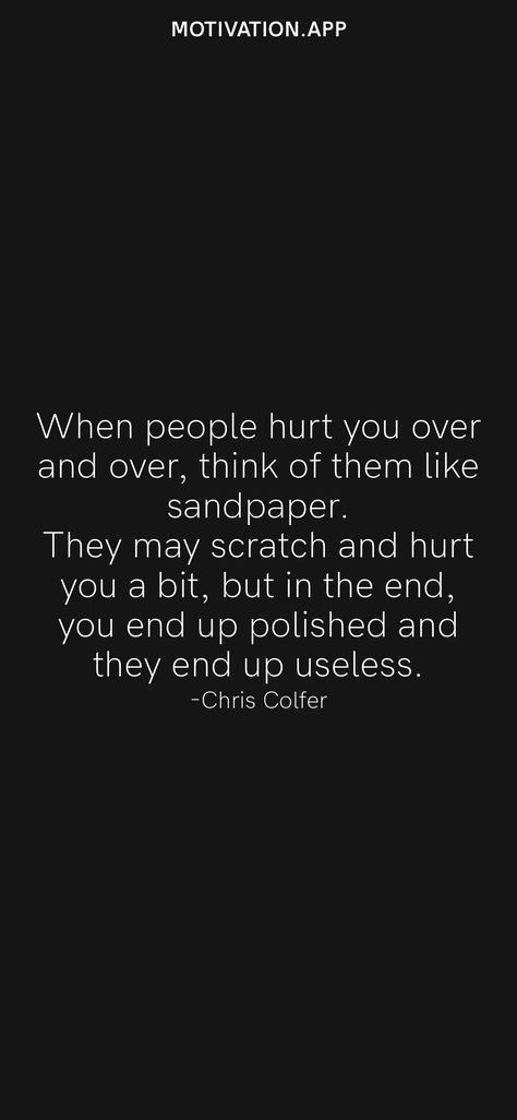 When people hurt you over and over, think of them like sandpaper. They may scratch and hurt you a bit, but in the end, you end up polished and they end up useless. -Chris Colfer From the Motivation app: https://motivation.app I Am Useless, Motivation App, Chris Colfer, Christian Women, In The End, Wise Quotes, Bible Study, Words Of Wisdom, The End