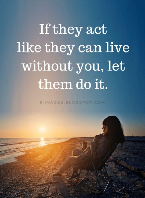 Quotes If they act like they can live without you, let them do it. If They Act Like They Can Live Without You, If They Are Happy Without You Quotes, I Can Live Without You Quotes, If They Can Live Without You Let Them, You're Happy Without Me Quotes, If You Think You Can Do Better Quotes, Happy Without You, Happy Without You Quotes, If You Want Her In Your Life Act Like It