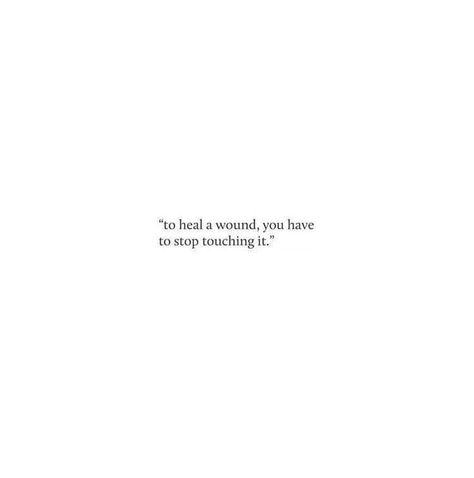 "to heal a wound, you have to stop touching it." French Sayings About Life, Short Touching Quotes, Lost Confidence Quotes, Healing From Him Quotes, To Heal A Wound Stop Touching It, Unsend Message Quotes, Healing Is Messy Quotes, Breakup Messages For Him Short, Self Healing Quotes Short