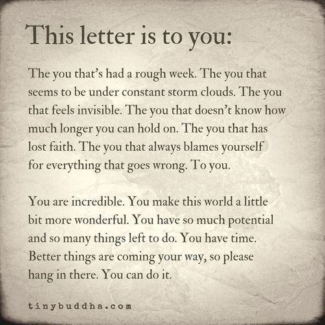 Tiny Buddha on Twitter: "This letter is to you. The you that's had a rough week. You are incredible. You make this world a little bit more wonderful. You have so much potential and so many things left to do. You have time. Better things are coming your way, so please hang in there. You can do it.… https://t.co/9RvxdzVGOB" Rough Day Quotes, Hang In There Quotes, You Are Incredible, Feeling Invisible, Tiny Buddha, Final Destination, Losing Faith, Rough Day, The Best Is Yet To Come