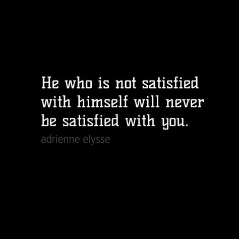 He who is not satisfied with himself will never be satisfied with you. #quote #quotes Never Be Satisfied Quotes, Men Are Never Satisfied Quotes, Satisfied Quotes, Never Satisfied, Not Satisfied, Emotional Healing, Real Talk, Happy Quotes, Pay Attention