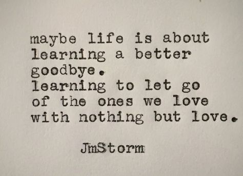 Maybe life is about learning a better goodbye. Learning to let go of the ones we love with nothing but love Fell Out Of Love Quotes, Out Of Love Quotes, Fell Out Of Love, Jm Storm, Jm Storm Quotes, Good Goodbye, Storm Quotes, Nothing But Love, Out Of Love