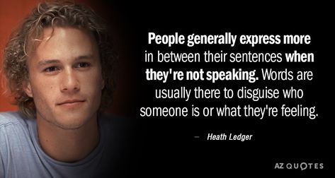 Heath Ledger quote: People generally express more in between their sentences when they're not speaking. Words... Heath Ledger Quotes, Az Quotes, Actors Quotes, Heath Quotes, Heath Ledger Joker Quotes, Acting Quotes, Quotes People, Acting Techniques, Happy Quote