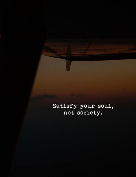 Satisfy your soul, not society. Satisfy Your Soul Not The Society Wallpaper, Satisfy The Soul Not The Society, Satisfy Your Soul Quotes, Satisfy My Soul, Soul Tattoo, Society Quotes, Life Choices Quotes, Amazing Funny Facts, Choices Quotes