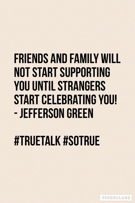 Friends and family will not start supporting you until strangers start celebrating you! - Jefferson Green  #Truetalk #wowmoment ##thingsthatmakeyougohmmm #lifequote #JeffersonGreen #quote Strangers Will Support Your Business, Strangers Support You More Than Family, Stranger Support Quote, Support Family Business Quotes, Supportive Friends Quotes Business, Family Not Supporting Your Business, Strangers Will Support You Quotes, Friends Supporting Your Business, Strangers Support You More Than Friends