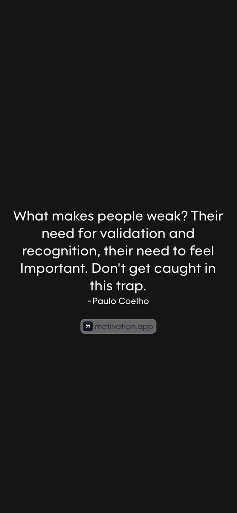 What makes people weak? Their need for validation and recognition, their need to feel Important. Don't get caught in this trap. -Paulo Coelho From the Motivation app: https://motivation.app/download Motivation App, Self Esteem, Just Do It, Feelings