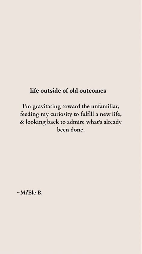 Poem titled “Life outside of old outcomes”, that reads: I'm gravitating toward the unfamiliar,
feeding my curiosity to fulfill a new life,
& looking back to admire what’s already been done. Poetry About Self, Leaving Comfort Zone, Wise Quotes, Comfort Zone, Self Discovery, Looking Back, Memoirs, New Life, Affirmations