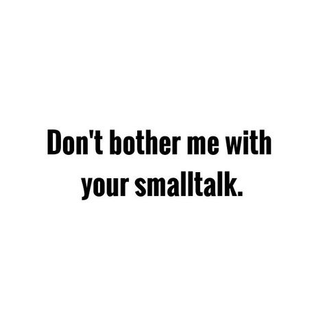 Don't bother me with your smalltalk. These days smalltalk is just bullshit, 'cause they don't care. If they truly care, you will feel it and they would come with more than just smalltalk. Bother Quotes, Az Quotes, Goodbye Earl, Don't Bother Me, They Don't Care, Kitchen Layouts, X Picture, Date Me, Intj