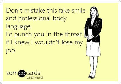 Don't mistake this fake smile and professional body language. I'd punch you in the throat if I knew I wouldn't lose my job. | Workplace Ecard | someecards.com Fake Smile, Lost My Job, Hereford, E Card, Work Humor, Ecards Funny, Someecards, Look At You, I Smile