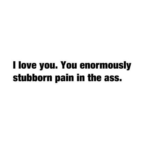 I love you. You enormously stubborn pain in the ass. Gossip Girl Quotes, Behind Blue Eyes, Beating Heart, Quotes For Him, Love And Marriage, Girl Quotes, The Words, Relationship Quotes, Inspire Me