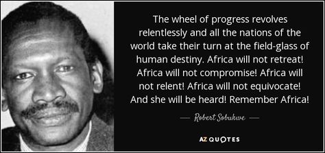 The wheel of progress revolves relentlessly and all the nations of the world take their turn at the field-glass of human destiny. Africa will not retreat! Africa will not compromise! Africa will not relent! Africa will not equivocate! And she will be heard! Remember Africa! Rare Quote, History Quotes, African History, History Facts, Emotional Intelligence, African Art, Destiny, Did You Know, Wheel