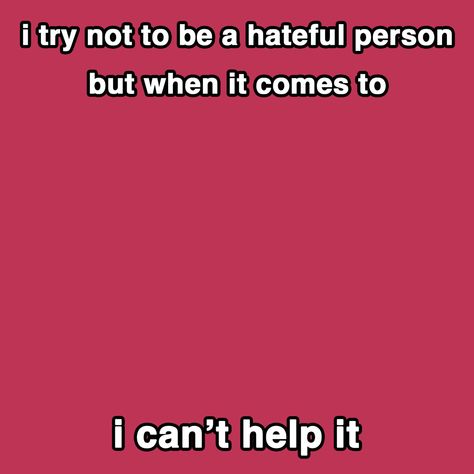 for a celebrity/character/whatever you can’t help but hate Slander Templates, Blank Templates, Character Template, I Cant Help It, Yee Haw, Funny Character, A Celebrity, Silly Me, I Tried