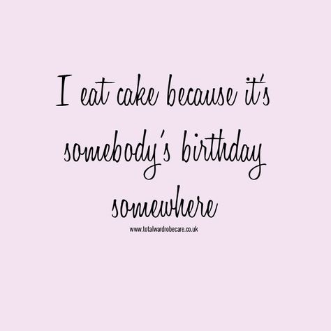 I eat cake because it's somebody's birthday somewhere Word Of The Day, Eat Cake, Cake, Birthday, Quotes