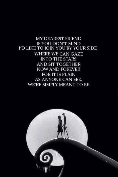 My dearest friend, if you don't mind, I'd like to join you by your side, where we can gaze,  into the stars, and sit together, Now and forever, for it is plain, as anyone can see, we're simply meant to be.   Nightmare before Christmas Tim Burton Quotes, Nightmare Before Christmas Quotes, Tim Burton Films, Fina Ord, John Waters, Under Your Spell, Tim Burton Movie, My Dearest, Jessica Biel