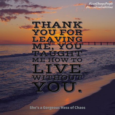 Thank you for leaving me, you taught me how to live without you.  #LoveChangesPeople #loveandcontradictions You Taught Me How To Live Without You, Thank You For Leaving Me, Thankful Quotes, When You Leave, Living Without You, You Left Me, Lovey Dovey, Without You, I Need You