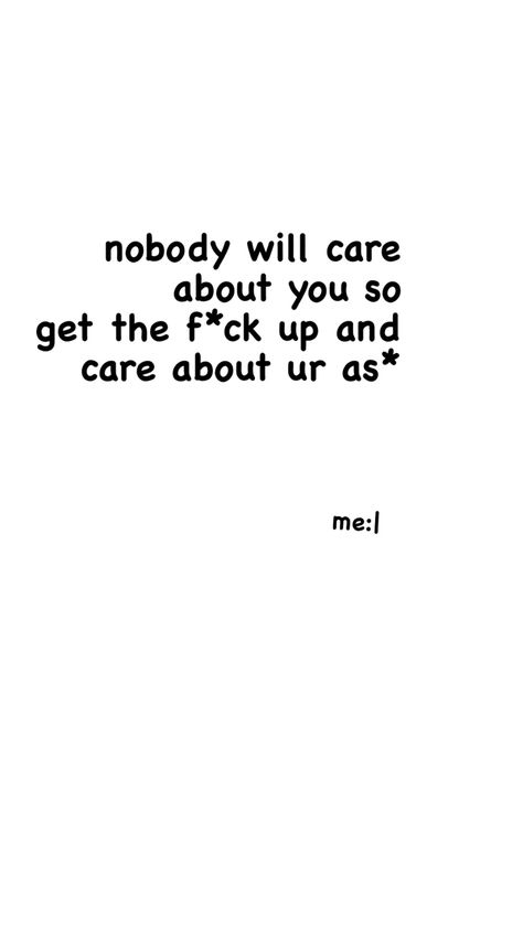 nobody will care about u Nobody Cares About You, Nobody Cares About Me, Care About You Quotes, Nobody Is Perfect, Life Quotes To Live By, Cant Sleep, Quotes And Notes, Deep Quotes, Crush Quotes