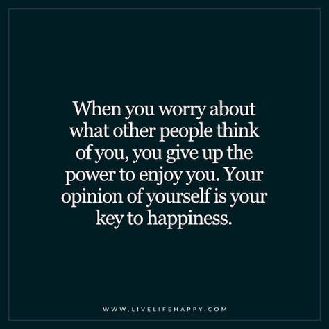 When You Worry About What Other People Think of You Live Life Happy, What Others Think, Key To Happiness, Thinking Quotes, What’s Going On, Note To Self, Life I, Change Your Life, I Promise