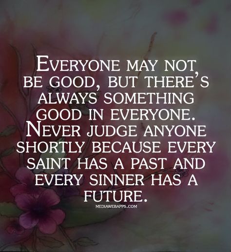 Everyone may not be good, but there's always something good in everyone.  Never judge anyone shortly because every saint has a past and every sinner has a future. Yoga Recovery, Uncertainty Quotes, Every Saint Has A Past, Past Quotes, Power Of Positivity, Open Minded, Life Happens, Thoughts Quotes, Wisdom Quotes