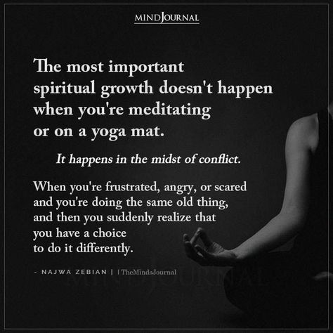 The most important spiritual growth doesn't happen when you're meditating or on a yoga mat. It happens in the midst of conflict. When you're frustrated, angry, or scared and you're doing the same old thing, and then you suddenly realize that you have a choice to do it differently. #spiritualawawakening #spiritualgrowth Spiritual Art Soul, Spiritual Seeker, Negativity Quotes, Spiritual Growth Quotes, Self Growth Quotes, Awakening Consciousness, Growth Quotes, Reality Of Life, Mindfulness Journal