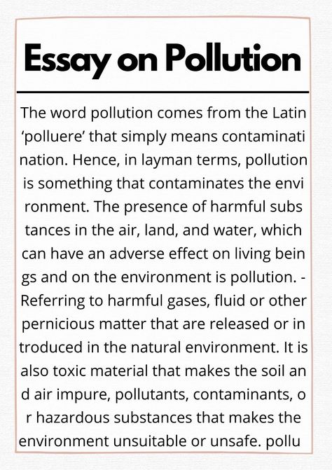 The word pollution comes from the Latin ‘polluere’ that simply means contamination. Hence, in layman terms, pollution is something that contaminates the environment. The presence of harmful substances in the air, land, and water, which can have an adverse effect on living beings and on the environment is pollution. Referring to harmful gases, fluid or other pernicious matter that are released or introduced in the natural environment. It Pollution Essay In English, What Is Pollution, English Paragraph Writing, English Paragraph, Essay English, Problem Solution Essay, Essay On Education, English Essays, English Talk