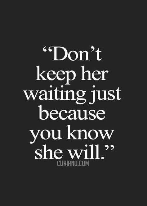 Don't keep her waiting just because you know she will. Citation Force, Motivational Quotes For Men, Me Waiting, Cute Quotes For Life, Funny Quotes For Teens, Love Quotes For Her, Super Quotes, Men Quotes, Cute Love Quotes