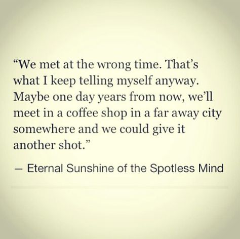 I keep telling myself that we met at the wrong time. Maybe someday we'll meet again in a few years and we could be together. Eternal Sunshine Of The Spotless Mind, Wrong Time, Meet Again, Love Hurts, Queen Quotes, Wonderful Words, Some Words, Love Words, A Quote