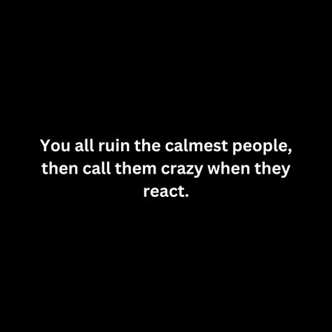 You all ruin the calmest people, then call them crazy when they react. When They Call You Crazy Quotes, React Quotes, Crazy Quotes, Really Good Quotes, Relatable Stuff, Feeling Used Quotes, Karma Quotes, Crazy People, Real Quotes