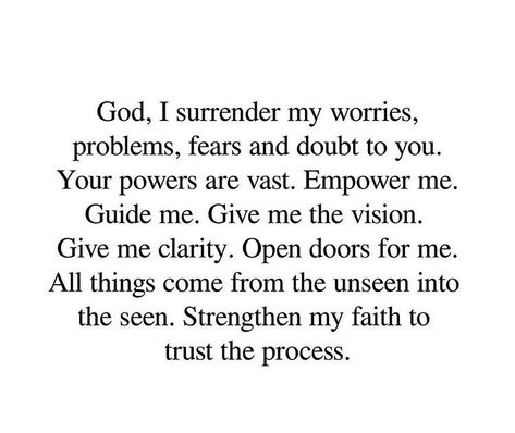 God, I surrender my worries, problems, fears, and doubts to you.  Your powers are vast. Empower me.  Guide me. Give me the vision.  Give me clarity. Open doors for me.  All things come from the unseen into the seen. Strengthen my faith to  trust the process. Quotes About God Opening New Doors, Surrender All Your Worries To God, Surrender Your Worries To God, God I Surrender All To You, Open Doors Quotes Faith, How To Restore Your Faith In God, Prayers For Trust, When God Gives You A Vision, Give Your Problems To God