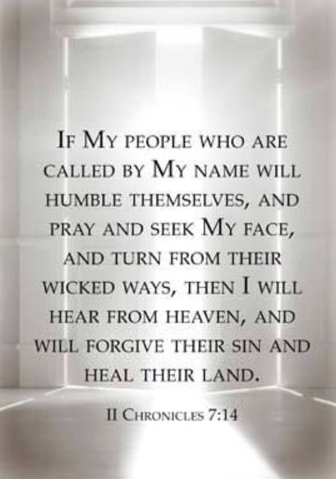 2 Chronicles 7:14 (ESV)  14 if my people who are called by my name humble themselves, and pray and seek my face and turn from their wicked ways, then I will hear from heaven and will forgive their sin and heal their land. 2 Chronicles 7:14, Wicked Ways, My People, Life Quotes Love, Favorite Bible Verses, Faith Inspiration, Scripture Quotes, Verse Quotes, Scripture Verses